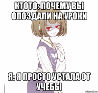 ктото: почему вы опоздали на уроки я: я просто устала от учебы