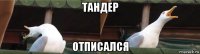 тандер отписался