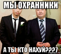мы охранники а ты кто нахуй???7