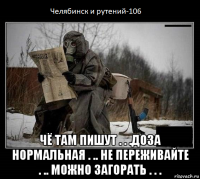  чё там пишут . . .доза нормальная . .. не переживайте . .. можно загорать . . .