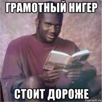 грамотный нигер стоит дороже
