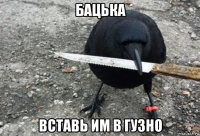 бацька вставь им в гузно