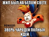 жил был на белом свете зверь чародей полных идей