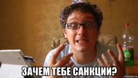  зачем тебе санкции?