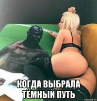  когда выбрала тёмный путь