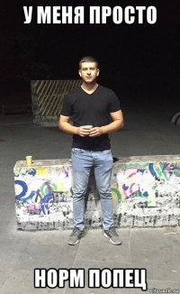 у меня просто норм попец