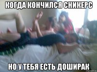 когда кончился сникерс но у тебя есть доширак