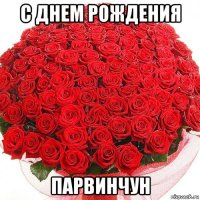 с днем рождения парвинчун