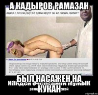 а кадыров рамазан был насажен на кукан