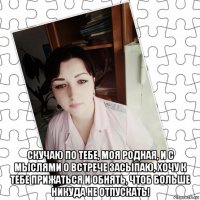  скучаю по тебе, моя родная, и с мыслями о встрече засыпаю, хочу к тебе прижаться и обнять, чтоб больше никуда не отпускать!