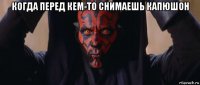 когда перед кем-то снимаешь капюшон 
