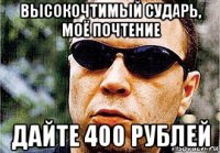 высокочтимый сударь, моё почтение дайте 400 рублей
