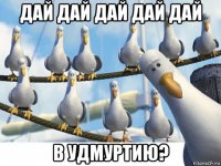 дай дай дай дай дай в удмуртию?