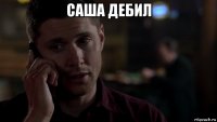 саша дебил 