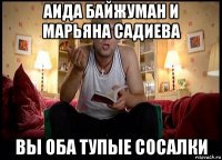 аида байжуман и марьяна садиева вы оба тупые сосалки