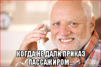  когда не дали приказ пассажиром...