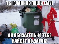 ты главное пиши ему! он обязательно тебе найдёт подарок!
