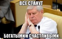 все станут богатыми и счастливыми