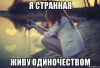 я странная живу одиночеством