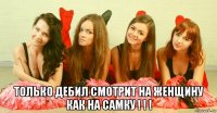  только дебил смотрит на женщину как на самку ! ! !