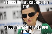не вижу ничего сложного в том чтобы заработать 100 000 рублей