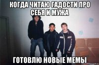 когда читаю гадости про себя и мужа готовлю новые мемы