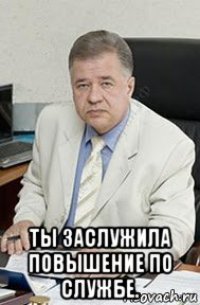  ты заслужила повышение по службе.
