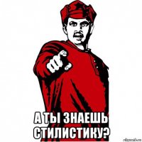  а ты знаешь стилистику?