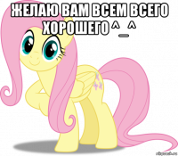 желаю вам всем всего хорошего ^_^ 