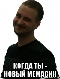  когда ты - новый мемасик