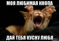 моя любимая кнопа дай тебя кусну любя