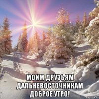  моим друзьям дальневосточникам доброе утро!