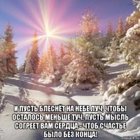  и пусть блеснёт на небе луч, чтобы осталось меньше туч. пусть мысль согреет вам сердца - чтоб счастье было без конца!