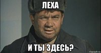 леха и ты здесь?