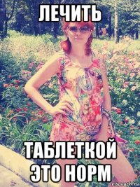 лечить таблеткой это норм