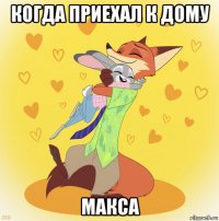 когда приехал к дому макса