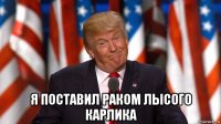  я поставил раком лысого карлика