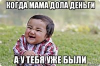 когда мама дола деньги а у тебя уже были