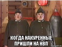  когда накуренные пришли на нвп