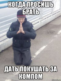 когда просишь брать дать покушать за компом