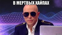 в мертвых хайпах 