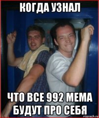 когда узнал что все 992 мема будут про себя
