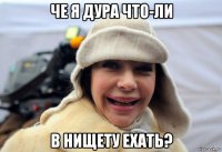 че я дура что-ли в нищету ехать?