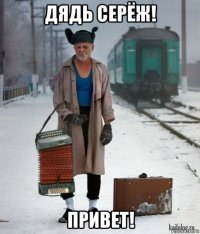 дядь серёж! привет!