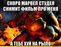 скоро марвел студея снимит фильм про меня а тебе хуй на рыло