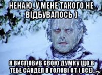 ненаю, у мене такого не відбувалось ) я висловив свою думку що в тебе савдеп в голові от і все)