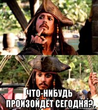  что-нибудь произойдёт сегодня?