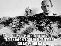  вот, что можно сделать с телевизором, если в него регулярно плевать и блевать
