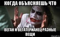 когда объясняешь что веган и вегатерианец разные вещи