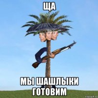 ща мы шашлыки готовим